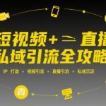 短视频+直播私域引流全攻略，IP打造 +视频引流 +直播引流 +私域沉淀