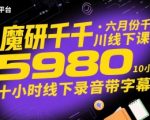 魔研千千·六月份千川线下课5980，十小时线下录音带字幕