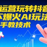 AI+运营玩转抖音，当下爆火AI玩法，手把手教技术