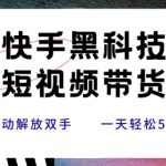 快手黑科技短视频带货，条条原创无脑搬运，新手小白轻松一天5张+【揭秘】