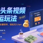 今日头条视频搬运玩法，运用批量剪辑去重软件，轻松月入1w+