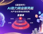 超级时代：AI助力商业新势能直播课，AI产业化落地全景指南