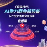 超级时代：AI助力商业新势能直播课，AI产业化落地全景指南