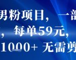 抖音男粉项目，一部手机搞定，每单59米，当天变现1k+  无需剪辑”