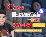 COZE扣子工作流一键生成人物一致性短视频，保姆级教程-智能体搭建-项目实操