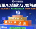 巨量AD投放入门到精通，基础版+进阶版+加餐课
