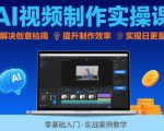 Ai视频制作实操课，解决创意枯竭、效率低下痛点，实现日更量产可持续变现