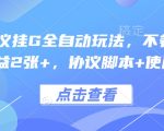 最新协议挂G全自动玩法，不用养机，单日收益2张+，协议脚本+使用教程【揭秘】