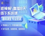 短视频直播8天线下系统课，零基础入门，内容涵盖全面，账号运营，拍摄剪辑，直播电商
