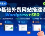 WordPress外贸建站+SEO优化课程，手把手教你从0到1搭建可获得询盘的外贸网站