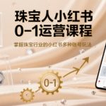 珠宝人小红书0-1运营课程，掌握珠宝行业的小红书多种账号玩法