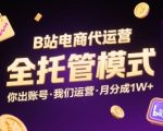 B站电商代运营，全托管模式，你出账号，我们来运营，每月分成1W+【揭秘】