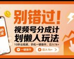 别错过！视频号分成计划懒人玩法，10秒出视频，手机一键操作，日入1k+ 【揭秘】