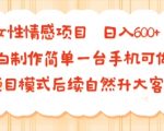 女性情感项目 小白制作简单一台手机可做 项目模式后续自然升大客单 日入6张