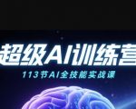 超级AI视频：绘画、带货、职场全场景113节通关课，解锁AI无限可能，开启精彩AI之旅