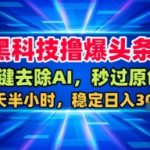 黑科技撸爆头条，一键去除AI，秒过原创，每天半小时，稳定日入3张+【揭秘】