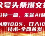公众号头条号爆文技术，2分钟一篇，原创度100%，朱雀AI味0%，复制粘贴，日入1k【揭秘】