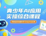 青少年AI应用实操综合课程，零基础高效趣味学习AI全方位应用