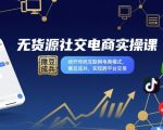 无货源社交电商实操课，绕开传统互联网电商模式，撒豆成兵，实现跨平台交易