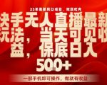 25年最新风口项目，快手无人直播，当天做当天出收益，不违规，一部手机即可操作，保底日入5张+【揭秘】