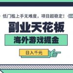 副业天花板！海外游戏掘金：日入1k+，低门槛上手无难度，项目超稳定【揭秘】