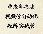 中老年书法视频号自动化矩阵实战营，一套自动化流程玩转中老年书法视频号矩阵