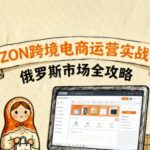 俄罗斯跨境OZON快速上手，OZ0N跨境电商运营实战课，俄罗斯市场全攻略