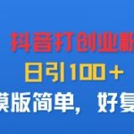 抖音打创业粉，日引100＋，模版简单，好复制