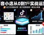 抖音小店从0到1实战运营，帮你全方位掌握小店运营，提升搜索数据与出单量