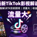 8月最新TikTok影视解说教学，新版解决TK目前困境，流量大，收益高