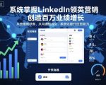 系统掌握LinkedIn领英营销，创造百万业绩增长，从思维到获客，从沟通到成交，系统化提升外贸能力