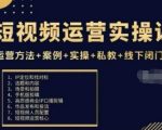 短视频运营实操课，运营方法+案例+实操+私教+线下闭门课