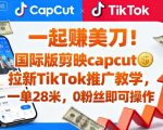 一起賺美刀！国际版剪映capcut拉新TikTok推广教学，一单28米，0粉丝即可操作（附推广入口和教学