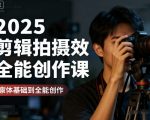 2025剪辑拍摄特效全能创作课，零基础到全能创作