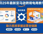 2025年最新亚马逊跨境电商教学，助力卖家系统掌握亚马逊运营全链路知识