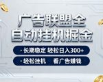 广告联盟全自动掘金项目，全程操作简单易上手，无需人工值守，长期稳定，每天300+