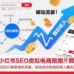 小红书SEO虚拟电商陪跑教程，实现seo搜索被动流量，自动成交的被动收入睡后项目