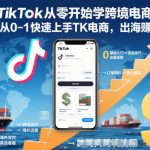TikTok从零开始学跨境电商，教你从0-1快速上手TK电商，出海賺美刀