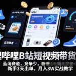 哔哩哔哩B站短视频带货项目，蓝海赛道，竞争少，新手3天出单，月入3W实战教学”