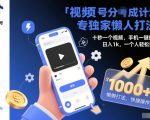视频号分成计划独家懒人打法，十秒一个视频，手机一键操作，日入1k，一个人轻松搞定【揭秘】