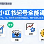 小红书起号全能课，从写、拍、运营到变现全流程覆盖，新手也能快速上手