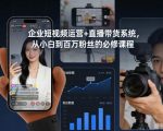 企业短视频运营+直播带货系统，从小白到百万粉丝的必修课程