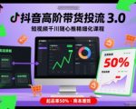 抖音高阶带货投流3.0，短视频千川随心推精细化课程，起品率50%