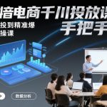 “抖音电商千川投放课程，从不会投到精准爆，千川实操课，手把手教