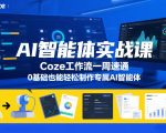 AI智能体实战课，Coze工作流一周速通，0基础也能轻松制作专属AI智能体