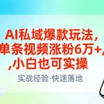“AI私域爆款玩法，单条视频涨粉6W+，小白也可实操