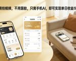 不用拍视频，不用露脸，只需手机AI，即可实现单日收益1k+