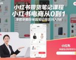 小红书带货笔记课程，小红书电商从0到1，手把手教你单篇笔记带货月入1W