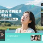 手机摄影剪辑精选课，从入门到精通，小白也能用手机轻松拍大片