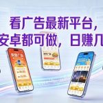 看广告最新平台，苹果安卓都可做，单机日撸几十，不用费脑